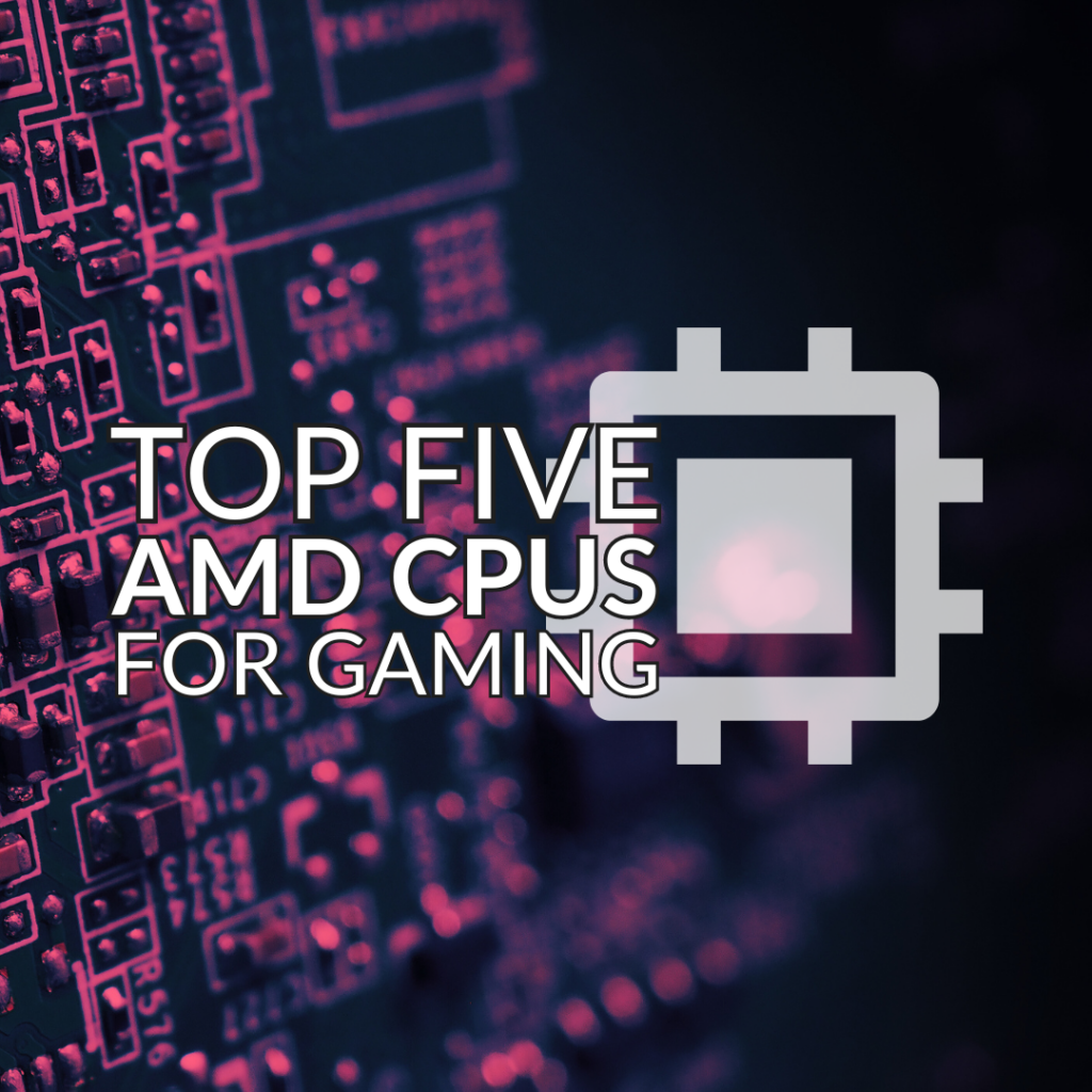 Top Five AMD CPUs for Gaming – Available Right Now! 