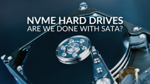 NVMe Hard drives – Are we Done With SATA?