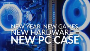 New Year, New Games, New Hardware = New PC Case