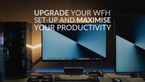 Upgrade Your WFH Set-up and Maximise Your Productivity!