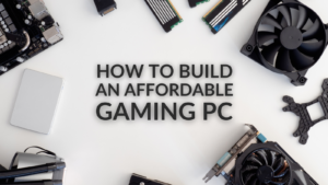 How You Can Build an Affordable Gaming PC!