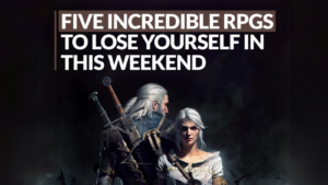 Our Top Five RPG Games to Lose Yourself in this Weekend!