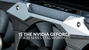 Is the NVIDIA GeForce RTX 30 Series Still Worth It?