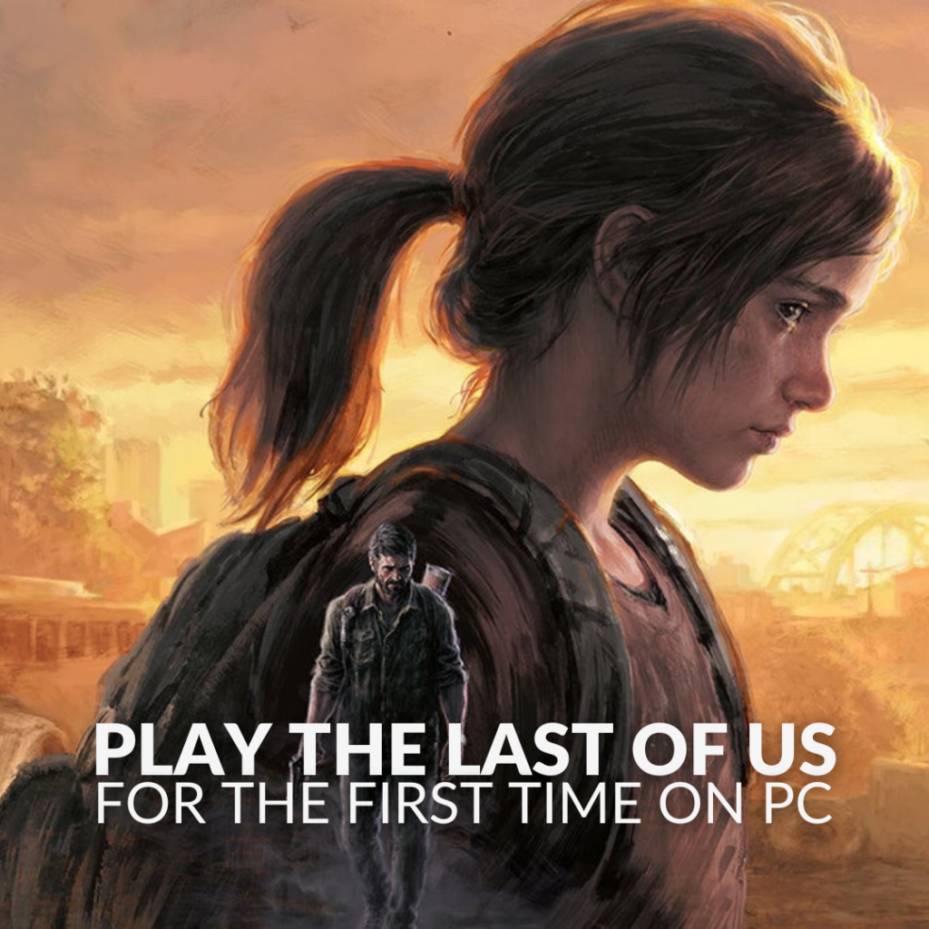 Why The Last Of Us Part I Coming To PC Is A Good Thing