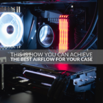 This Is How You Can Achieve the Best Airflow for Your Case