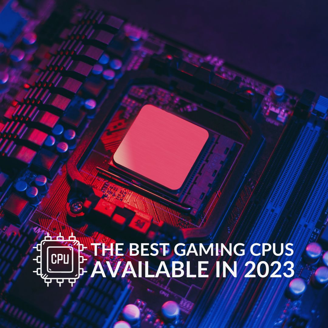 The Best Gaming Cpus Available In 2023