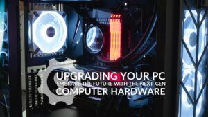 Upgrading Your PC: Embrace the Future with Next-Gen Computer Hardware