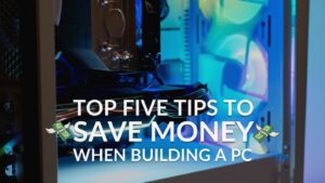 Want to Save Money When Building a Gaming PC? Here’s Our Top Five Tips!