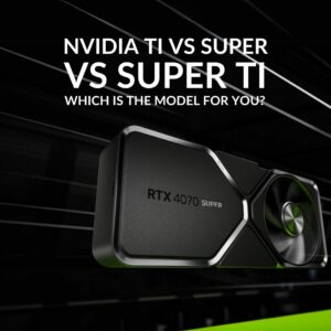 NVIDIA Ti vs Super vs Super Ti: Which Is the Model for You?