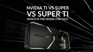 NVIDIA Ti vs Super vs Super Ti: Which Is the Model for You?