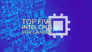 Top Five Intel CPUs for Gaming – Available Right Now! 