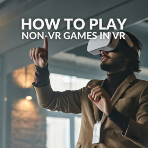 How to Play Non-VR Games in VR and Level Up Your Gaming Experience 