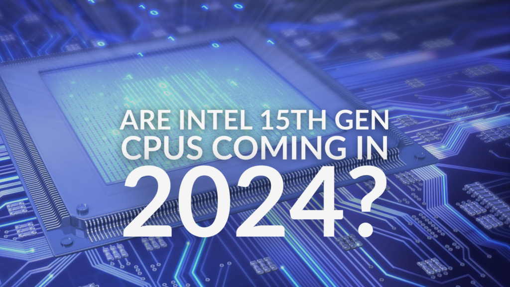 Are Intel 15th Gen CPUs Coming in 2024?