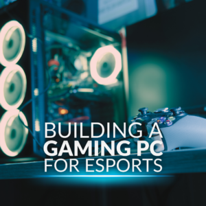 Building a Gaming PC for Esports