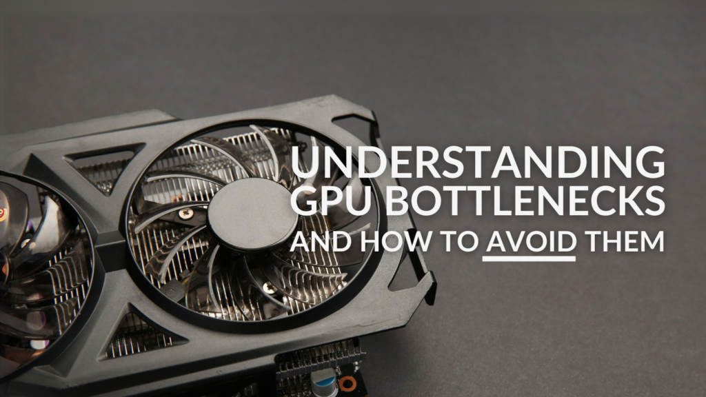 Understanding GPU Bottlenecks and How to Avoid Them