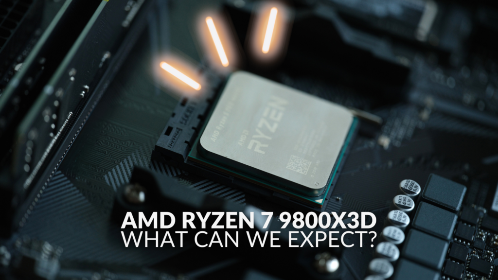 AMD Ryzen 7 9800X3D: What Can We Expect? 