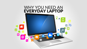 Why You Need an Everyday Laptop 