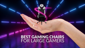 Best Gaming Chairs for Large Gamers 