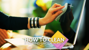 How to Clean a Gaming Laptop Screen 