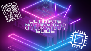 The Ultimate Guide to Motherboard and CPU Compatibility 